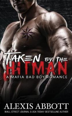 Taken by the Hitman: A Bad Boy Mafia Romance - Alexis Abbott's Hitmen 7 (Paperback)