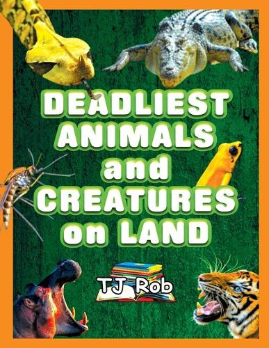 Deadliest Animals and Creatures on Land by TJ Rob | Waterstones