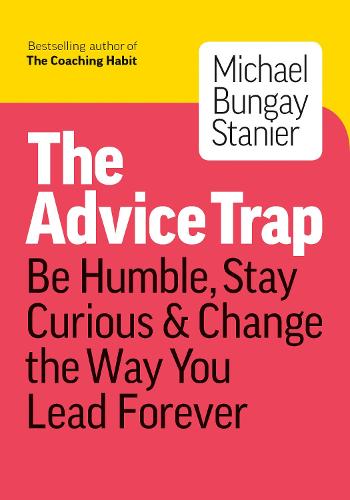 The Advice Trap: Be Humble, Stay Curious & Change the Way You Lead Forever (Paperback)