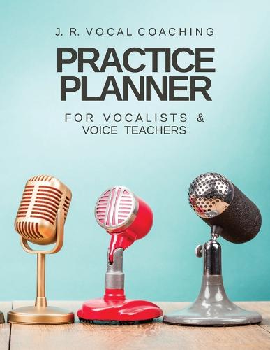 Practice Planner for Vocalists & Vocal Teachers: J.R. Vocal Coaching - J.R. Vocal Coaching Practice 1 (Paperback)