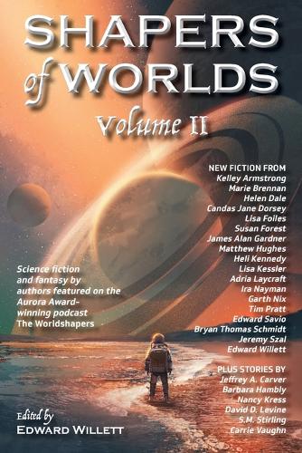Shapers of Worlds Volume II: Science fiction and fantasy by authors featured on the Aurora Award-winning podcast The Worldshapers - Shapers of Worlds 2 (Paperback)