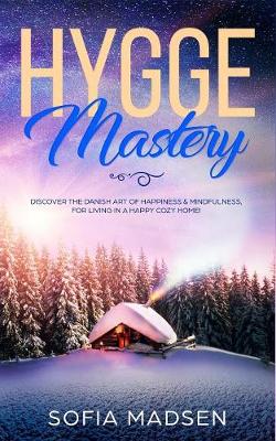 Hygge Mastery: Discover The Danish Art of Happiness & Mindfulness, For Living in a Happy Cozy Home! (Paperback)
