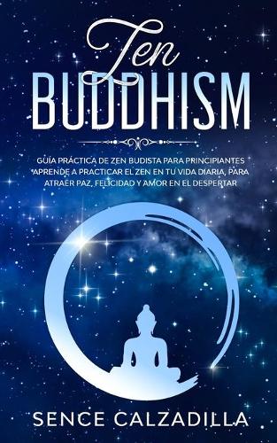 Guia Practica de Zen Budista Para Principiantes: Aprende a Practicar el Zen en tu Vida Diaria, para Atraer Paz, Felicidad y Amor en el Despertar (Paperback)