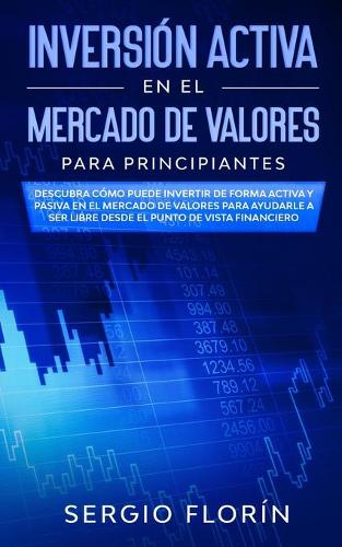 Inversion Activa En El Mercado De Valores Para Principiantes: Descubra Como Puede Invertir de Forma Activa y Pasiva en el Mercado de Valores Para Ayudarle a Ser Libre Desde el Punto de Vista Financiero (Paperback)