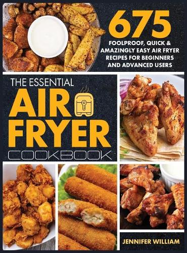 The Essential Air Fryer Cookbook: 675 Foolproof, Quick & Amazingly Easy Air Fryer Recipes For Beginners and Advanced Users (Hardback)