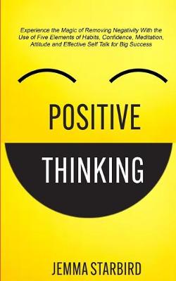 Positive Thinking: Experience the Magic of Removing Negativity With the Use of Five Elements of Habits, Confidence, Meditation, Attitude and Effective Self Talk for Big Success (Paperback)