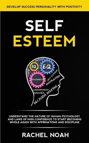 Self Esteem: Understand the Nature of Human Psychology and Laws of High Confidence to Start Becoming Whole Again With Affirmations and Discipline (Develop Success Personality With Positivity) (Paperback)