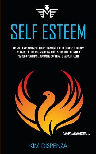 Self Esteem: The Self Empowerment Guide for Women to Get Over Your Damn Weak Intention and Spark Happiness, Joy and Unlimited Placebo Power and Becoming Supernatural Confident (You Are Born Again) - Self Esteem 1 (Paperback)