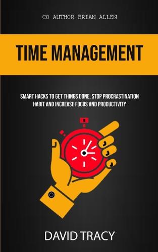 Time Management: Smart Hacks To Get Things Done, Stop Procrastination Habit And Increase Focus And Productivity (Paperback)