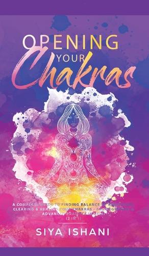 Opening your Chakras: A complete guide to finding balance by awakening, clearing & healing your chakras - For beginners & advanced practice in Reiki (2 in 1) (Hardback)