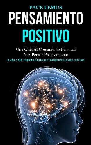 Pensamiento Positivo: Una guia al crecimiento personal y a pensar positivamente (La mejor y mas completa guia para una vida mas ... llena de amor y de exitos) (Paperback)