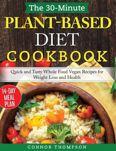 The 30-Minute Plant Based Diet Cookbook: Quick and Tasty Whole Food Vegan Recipes for Weight Loss and Health (Hardback)