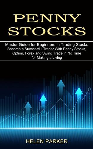 Penny Stocks: Become a Successful Trader With Penny Stocks, Option, Forex and Swing Trade in No Time for Making a Living (Master Guide for Beginners in Trading Stocks) (Paperback)