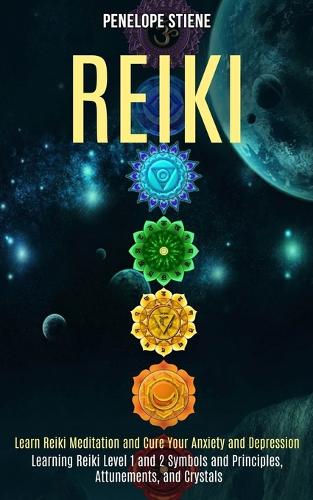 Reiki: Learn Reiki Meditation and Cure Your Anxiety and Depression (Learning Reiki Level 1 and 2 Symbols and Principles, Attunements, and Crystals) (Paperback)