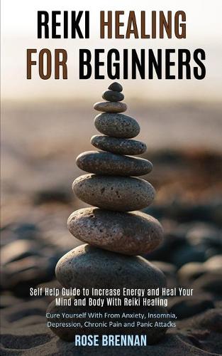 Reiki Healing for Beginners: Self Help Guide to Increase Energy and Heal Your Mind and Body With Reiki Healing (Cure Yourself With From Anxiety, Insomnia, Depression, Chronic Pain and Panic Attacks) (Paperback)
