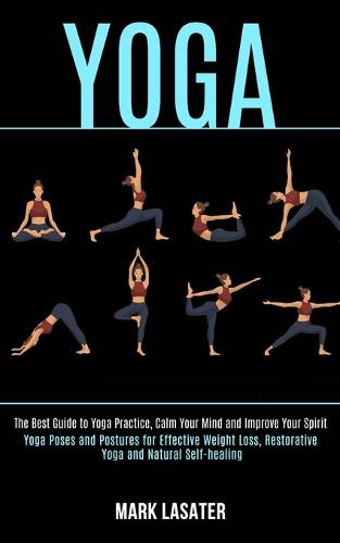 Yoga: The Best Guide to Yoga Practice, Calm Your Mind and Improve Your Spirit (Yoga Poses and Postures for Effective Weight Loss, Restorative Yoga and Natural Self-healing) (Paperback)