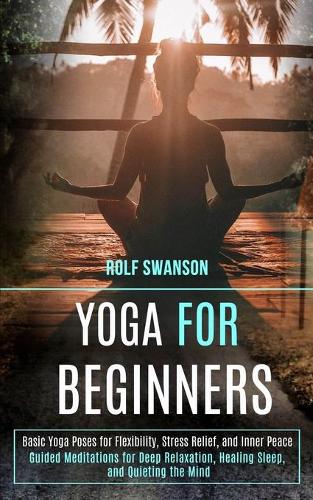 Yoga for Beginners: Basic Yoga Poses for Flexibility, Stress Relief, and Inner Peace (Guided Meditations for Deep Relaxation, Healing Sleep, and Quieting the Mind) (Paperback)