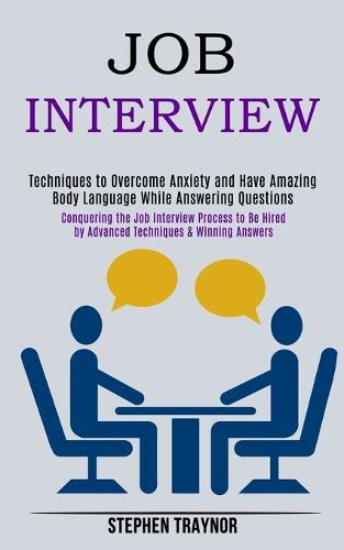 Job Interview: Conquering the Job Interview Process to Be Hired by Advanced Techniques & Winning Answers (Techniques to Overcome Anxiety and Have Amazing Body Language While Answering Questions) (Paperback)
