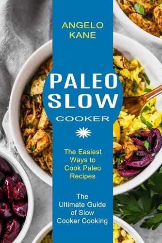 Paleo Slow Cooker: The Ultimate Guide of Slow Cooker Cooking (The Easiest Ways to Cook Paleo Recipes) (Paperback)
