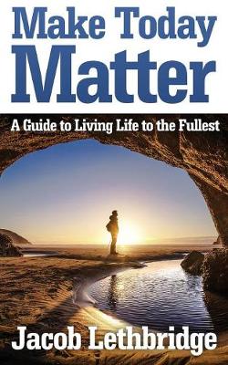 Make Today Matter: A Guide To Living Life to the Fullest (Paperback)