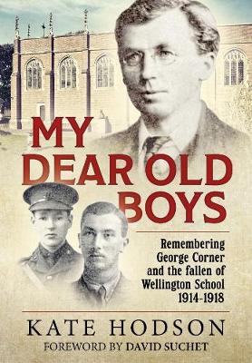 My Dear Old Boys: Remembering George Corner and the fallen of Wellington School, 1914-1918 (Paperback)