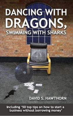 Dancing with Dragons, Swimming with Sharks: Including: Fifty Top Tips on How to Start a Business Without Borrowing Money (Paperback)