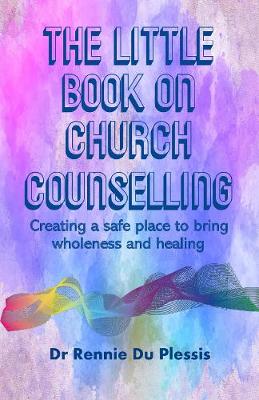 The Little Book on Church Counselling: Creating a Safe Place to bring Wholeness and Healing (Paperback)
