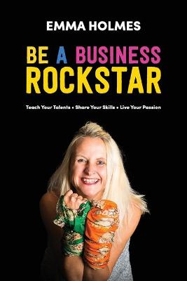 How to Be a Business Rockstar: Teach Your Talents - Share Your Skills - Live Your Passion (Paperback)