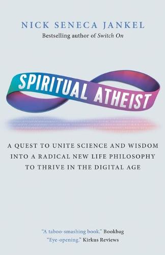 Spiritual Atheist: A Quest to Unite Science and Wisdom Into a Radical New Life Philosophy to Thrive in the Digital Age (Paperback)