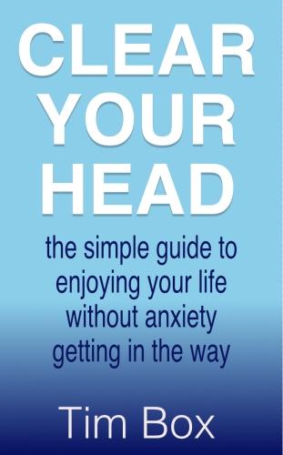 Clear Your Head: the simple guide to enjoying your life without anxiety getting in the way (Hardback)