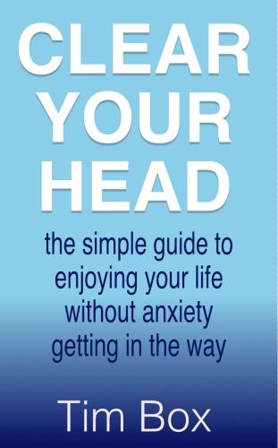 Clear Your Head: the simple guide to enjoying your life without anxiety getting in the way (Paperback)