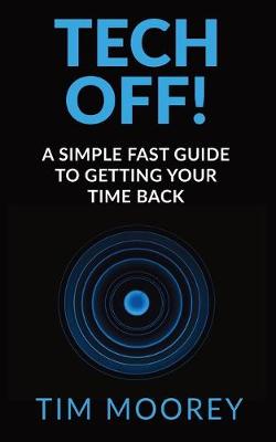 Tech Off!: A Simple Fast Guide To Getting Your Time Back (Paperback)