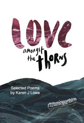 Love Love Amongst the Thorns: Selected Poems by Karen Lowe (Paperback)