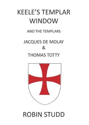 Keele's Templar Window: And the Templars Jacques De Molay & Thomas Totty (Paperback)