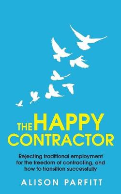 The Happy Contractor: Rejecting Traditional Employment for the Freedom of Contracting, and How to Transition Successfully (Paperback)