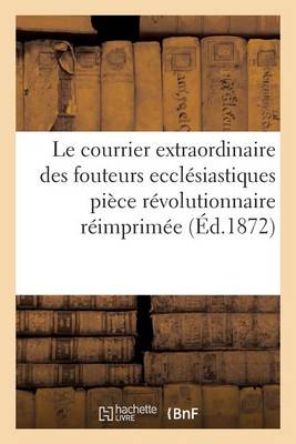 Le Courrier Extraordinaire Des Fouteurs Eccl�siastiques: Pi�ce R�volutionnaire R�imprim�e - Litterature (Paperback)