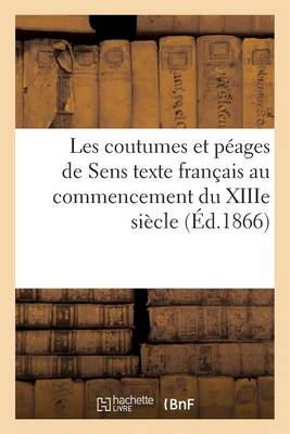 Les Coutumes Et P�ages de Sens: Texte Fran�ais Au Commencement Du Xiiie Si�cle - Sciences Sociales (Paperback)
