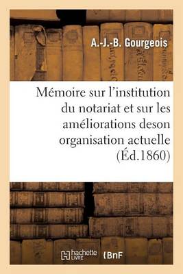 M�moire Sur l'Institution Du Notariat Et Sur Les Am�liorations de Son Organisation Actuelle - Sciences Sociales (Paperback)