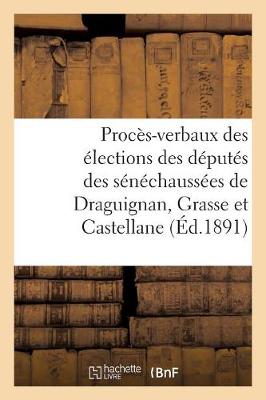 Proc�s-Verbaux Des �lections Des D�put�s Des S�n�chauss�es de Draguignan, Grasse Et Castellane - Sciences Sociales (Paperback)