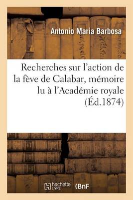 Recherches Sur l'Action de la F�ve de Calabar, Lu � l'Acad�mie Royale Des Sciences de Lisbonne - Sciences (Paperback)