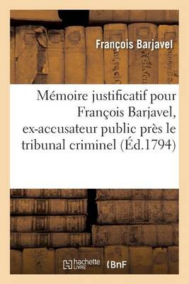 M�moire Justificatif Pour Fran�ois Barjavel, Ex-Accusateur Public, Tribunal Criminel Du Vaucluse - Histoire (Paperback)