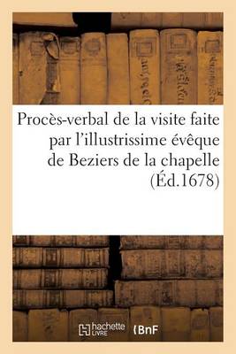 Proc�s-Verbal de la Visite Faite Par l'Illustrissime �v�que de Beziers de la Chapelle Du Convent - Histoire (Paperback)