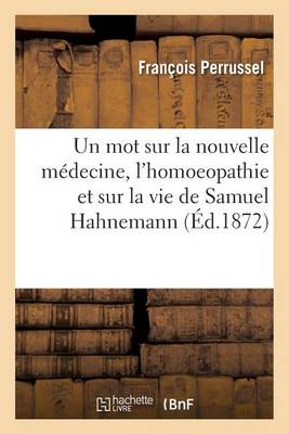 Un Mot Sur La Nouvelle M�decine, l'Homoeopathie Et Sur La Vie de Samuel Hahnemann, Son Fondateur - Sciences (Paperback)