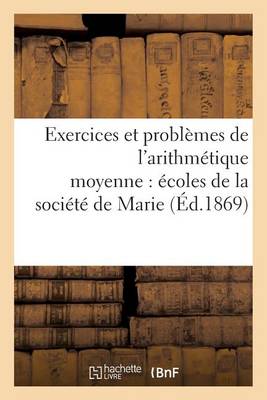 Exercices Et Probl�mes de l'Arithm�tique Moyenne �dition de 1869 � l'Usage Des �coles - Sciences Sociales (Paperback)