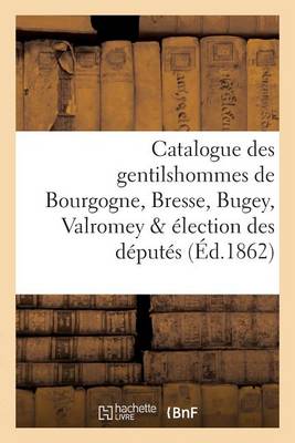 Catalogue Des Gentilshommes de Bourgogne, Bresse, Bugey, Valromey �lection Des D�put�s - Histoire (Paperback)