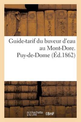 Guide-Tarif Du Buveur d'Eau Au Mont-Dore. Puy-De-Dome 1862 - Generalites (Paperback)