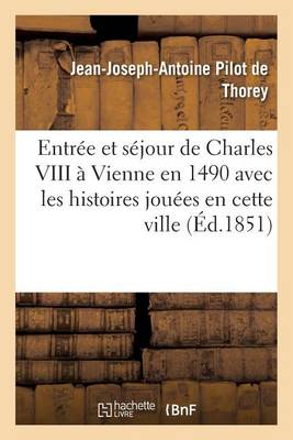 Entr�e Et S�jour de Charles VIII � Vienne En 1490 Avec Les Histoires Jou�es En Cette Ville - Histoire (Paperback)