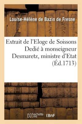 Extrait de l'Eloge de Soissons Dedi� � Monseigneur Desmaretz, Ministre d'Etat, Contr�leur - Litterature (Paperback)