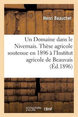 Un Domaine Dans Le Nivernais. Th�se Agricole, Soutenue En 1896 � l'Institut Agricole de Beauvais - Savoirs Et Traditions (Paperback)