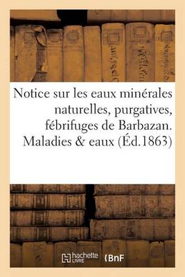 Notice Sur Les Eaux Min�rales Naturelles, Purgatives, F�brifuges de Barbazan. Maladies Eaux - Sciences (Paperback)